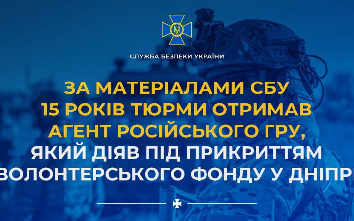 Отримав 15 років тюрми ворожий агент, який діяв під прикриттям волонтерського фонду в Дніпрі