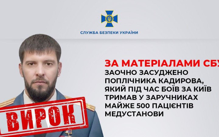 Заочно засуджено поплічника Кадирова, який під час боїв за Київ тримав у заручниках майже 500 пацієнтів медустанови