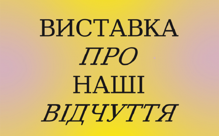Мистецький арсенал відкриває “Виставку про наші відчуття”