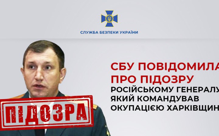 СБУ повідомила про підозру російському генералу, який керував окупацією Харківщини